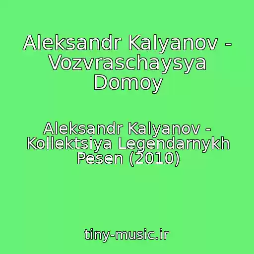 کاور آهنگ Aleksandr Kalyanov - Vozvraschaysya Domoy از Aleksandr Kalyanov - Kollektsiya Legendarnykh Pesen (2010)