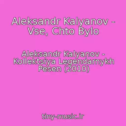کاور آهنگ Aleksandr Kalyanov - Vse, Chto Bylo از Aleksandr Kalyanov - Kollektsiya Legendarnykh Pesen (2010)