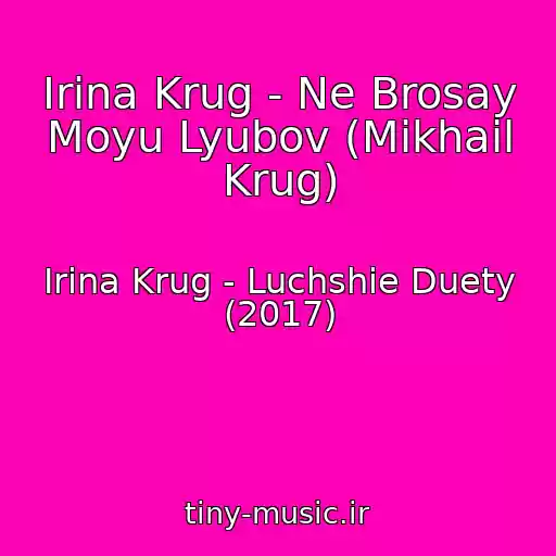 کاور آهنگ Irina Krug - Ne Brosay Moyu Lyubov (Mikhail Krug) از Irina Krug - Luchshie Duety (2017)