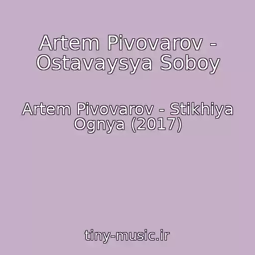 کاور آهنگ Artem Pivovarov - Ostavaysya Soboy از Artem Pivovarov - Stikhiya Ognya (2017)