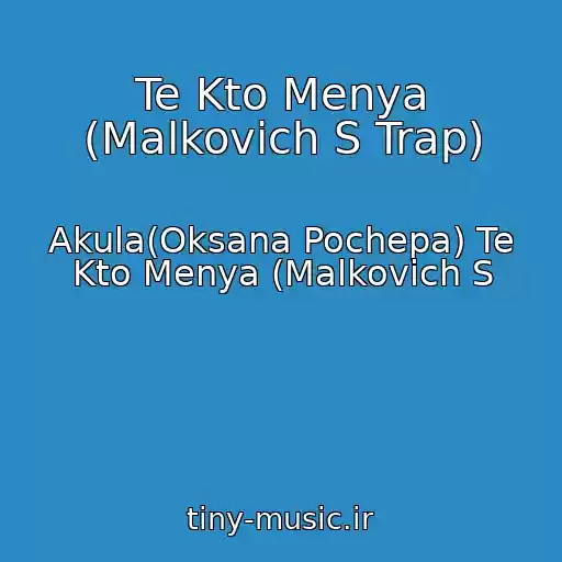 کاور آهنگ Te Kto Menya (Malkovich S Trap) از Akula(Oksana Pochepa) Te Kto Menya (Malkovich S