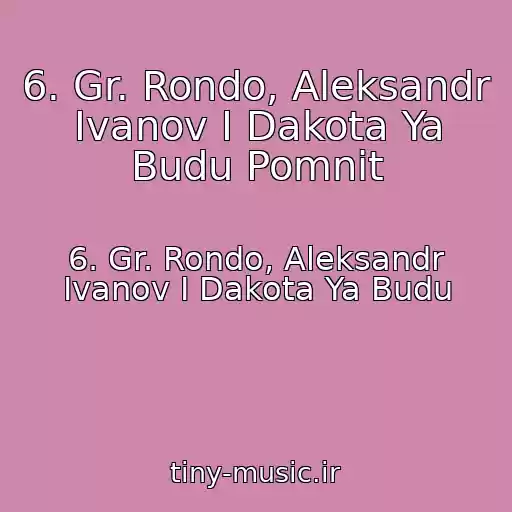 کاور آهنگ 6. Gr. Rondo, Aleksandr Ivanov I Dakota Ya Budu Pomnit از 6. Gr. Rondo, Aleksandr Ivanov I Dakota Ya Budu