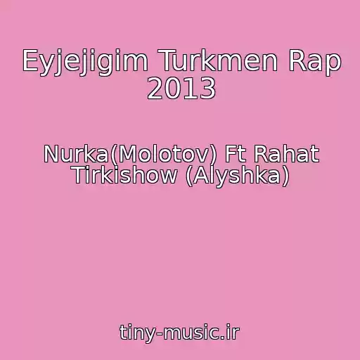 کاور آهنگ Eyjejigim Turkmen Rap 2013 از Nurka(Molotov) Ft Rahat Tirkishow (Alyshka)