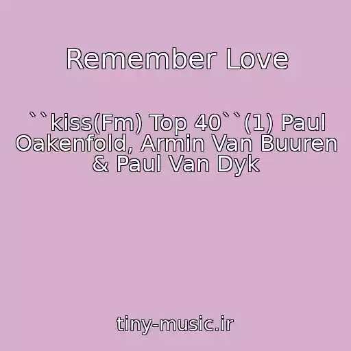 کاور آهنگ Remember Love از ``kiss(Fm) Top 40``(1) Paul Oakenfold, Armin Van Buuren & Paul Van Dyk