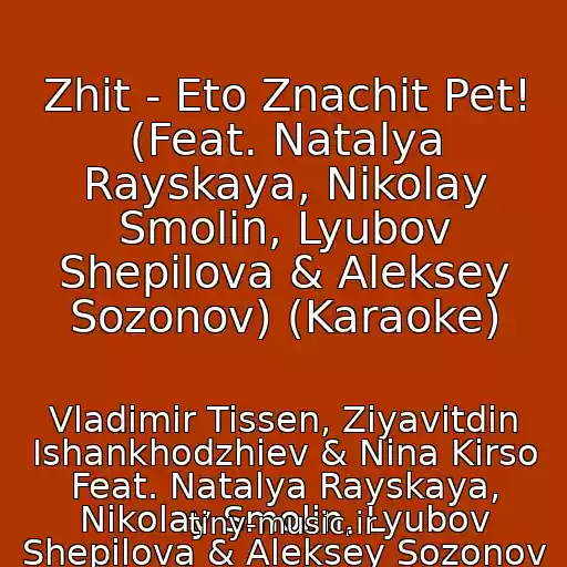 کاور آهنگ Zhit - Eto Znachit Pet! (Feat. Natalya Rayskaya, Nikolay Smolin, Lyubov Shepilova & Aleksey Sozonov) (Karaoke) از Vladimir Tissen, Ziyavitdin Ishankhodzhiev & Nina Kirso Feat. Natalya Rayskaya, Nikolay Smolin, Lyubov Shepilova & Aleksey Sozonov