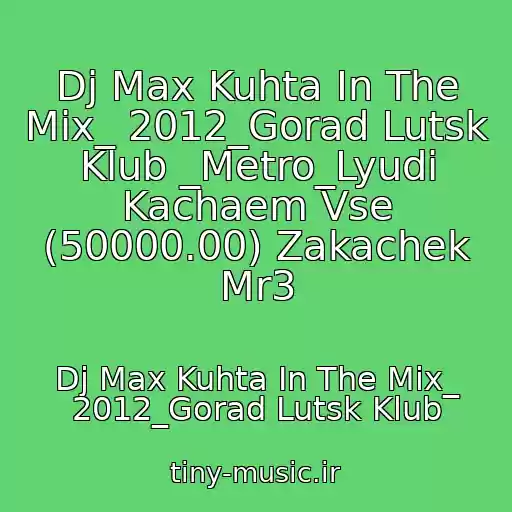 کاور آهنگ Dj Max Kuhta In The Mix_ 2012_Gorad Lutsk Klub _Metro_Lyudi Kachaem Vse (50000.00) Zakachek Mr3 از Dj Max Kuhta In The Mix_ 2012_Gorad Lutsk Klub