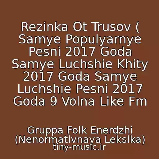 کاور آهنگ Rezinka Ot Trusov ( Samye Populyarnye Pesni 2017 Goda Samye Luchshie Khity 2017 Goda Samye Luchshie Pesni 2017 Goda 9 Volna Like Fm از Gruppa Folk Enerdzhi (Nenormativnaya Leksika)