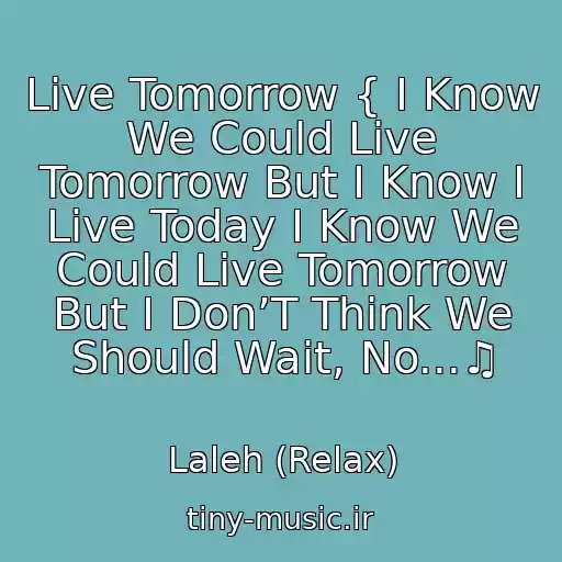 کاور آهنگ Live Tomorrow { I Know We Could Live Tomorrow But I Know I Live Today I Know We Could Live Tomorrow But I Don’T Think We Should Wait, No...♫ از Laleh (Relax)