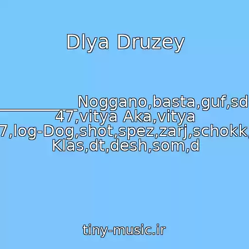 کاور آهنگ Dlya Druzey از Nevredimyy_____________Noggano,basta,guf,sd,st,eminem,aka 47,vitya Aka,vitya 47,log-Dog,shot,spez,zarj,schokk,1 Klas,dt,desh,som,d