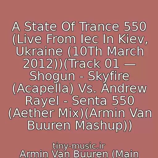 کاور آهنگ A State Of Trance 550 (Live From Iec In Kiev, Ukraine (10Th March 2012))(Track 01 — Shogun - Skyfire (Acapella) Vs. Andrew Rayel - Senta 550 (Aether Mix)(Armin Van Buuren Mashup)) از Armin Van Buuren (Main Room)