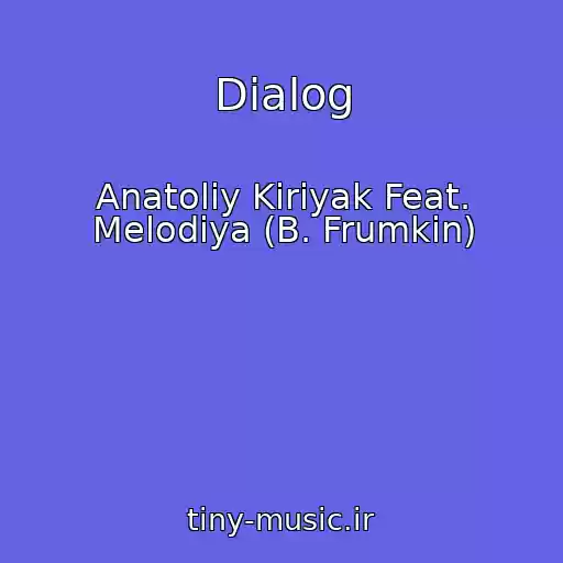 کاور آهنگ Dialog از Anatoliy Kiriyak Feat. Melodiya (B. Frumkin)