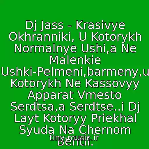 کاور آهنگ Dj Jass - Krasivye Okhranniki, U Kotorykh Normalnye Ushi,a Ne Malenkie Ushki-Pelmeni,barmeny,u Kotorykh Ne Kassovyy Apparat Vmesto Serdtsa,a Serdtse..i Dj Layt Kotoryy Priekhal Syuda Na Chernom Bentli. از Dj Layt