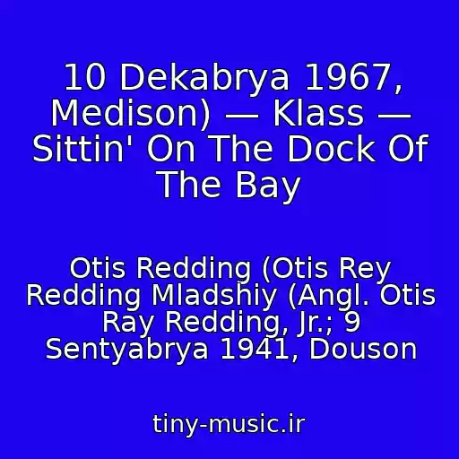 کاور آهنگ 10 Dekabrya 1967, Medison) — Klass — Sittin' On The Dock Of The Bay از Otis Redding (Otis Rey Redding Mladshiy (Angl. Otis Ray Redding, Jr.; 9 Sentyabrya 1941, Douson