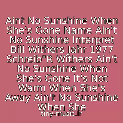 کاور آهنگ Aint No Sunshine When She's Gone Name Ain't No Sunshine Interpret Bill Withers Jahr 1977 Schreib"R Withers Ain't No Sunshine When She's Gone It's Not Warm When She's Away Ain't No Sunshine When She از Bill Withers