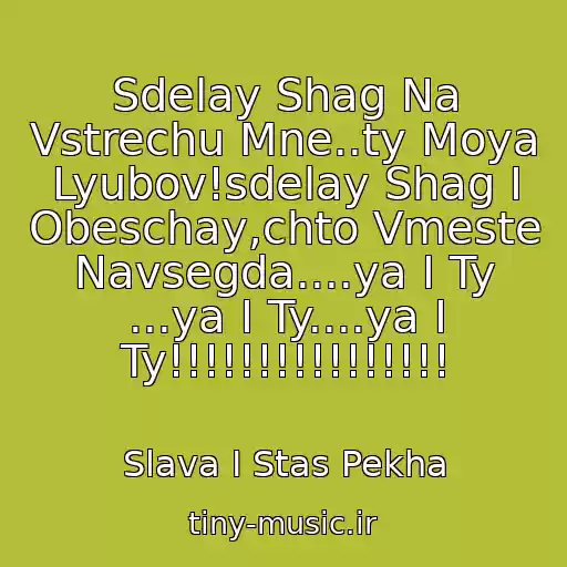 کاور آهنگ Sdelay Shag Na Vstrechu Mne..ty Moya Lyubov!sdelay Shag I Obeschay,chto Vmeste Navsegda....ya I Ty ...ya I Ty....ya I Ty!!!!!!!!!!!!!!!! از Slava I Stas Pekha