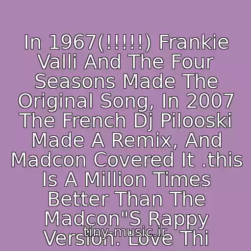 کاور آهنگ In 1967(!!!!!) Frankie Valli And The Four Seasons Made The Original Song, In 2007 The French Dj Pilooski Made A Remix, And Madcon Covered It .this Is A Million Times Better Than The Madcon"S Rappy Version. Love Thi از Frankie Valli