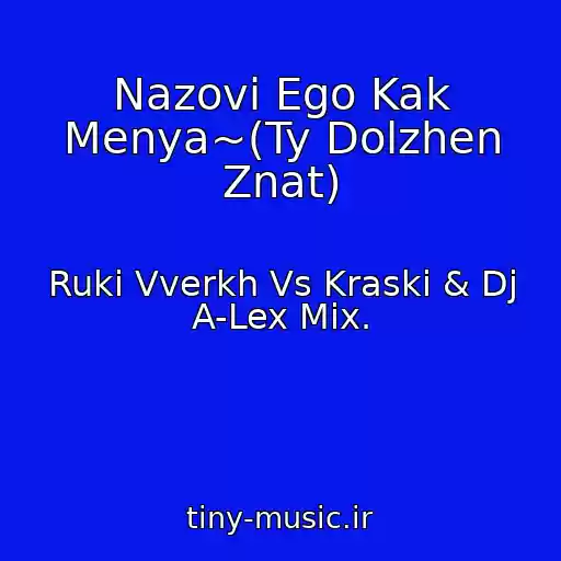 کاور آهنگ Nazovi Ego Kak Menya~(Ty Dolzhen Znat) از Ruki Vverkh Vs Kraski & Dj A-Lex Mix.