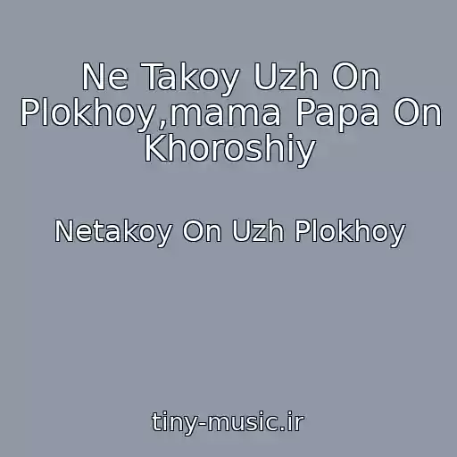 کاور آهنگ Ne Takoy Uzh On Plokhoy,mama Papa On Khoroshiy از Netakoy On Uzh Plokhoy