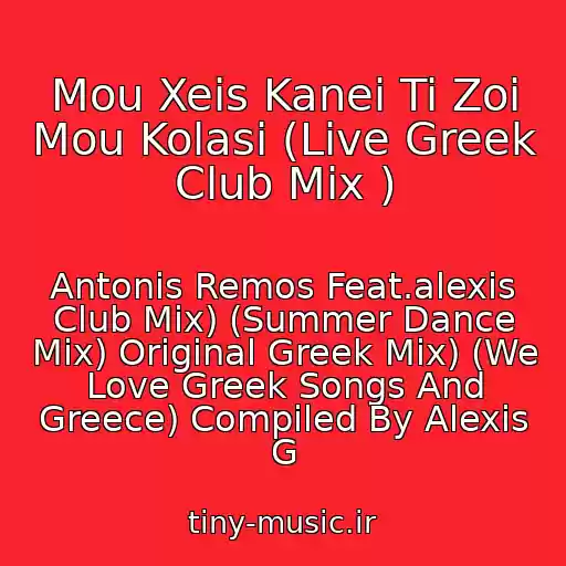 کاور آهنگ Mou Xeis Kanei Ti Zoi Mou Kolasi (Live Greek Club Mix ) از Antonis Remos Feat.alexis Club Mix) (Summer Dance Mix) Original Greek Mix) (We Love Greek Songs And Greece) Compiled By Alexis G