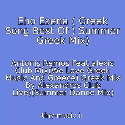 کاور آهنگ Eho Esena ( Greek Song Best Of ) Summer Greek Mix) از Antonis Remos Feat.alexis Club Mix(We Love Greek Music And Greece) Greek Mix By Alexandros Club Live)(Summer Dance Mix)