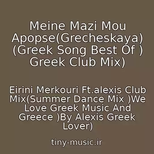 کاور آهنگ Meine Mazi Mou Apopse(Grecheskaya) (Greek Song Best Of ) Greek Club Mix) از Eirini Merkouri Ft.alexis Club Mix(Summer Dance Mix )We Love Greek Music And Greece )By Alexis Greek Lover)