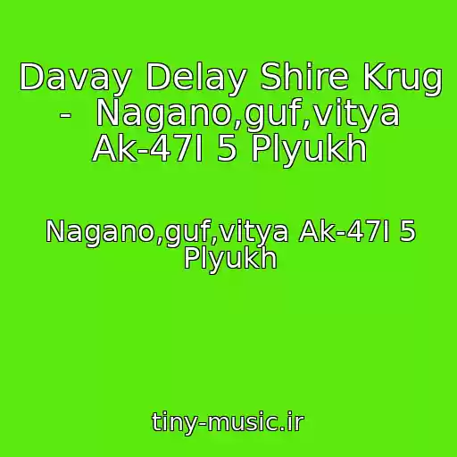 کاور آهنگ Davay Delay Shire Krug  -  Nagano,guf,vitya Ak-47I 5 Plyukh از Nagano,guf,vitya Ak-47I 5 Plyukh