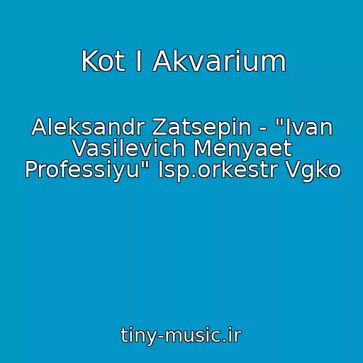 کاور آهنگ Kot I Akvarium از Aleksandr Zatsepin - "Ivan Vasilevich Menyaet Professiyu" Isp.orkestr Vgko