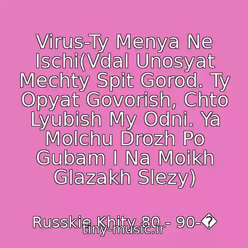 کاور آهنگ Virus-Ty Menya Ne Ischi(Vdal Unosyat Mechty Spit Gorod. Ty Opyat Govorish, Chto Lyubish My Odni. Ya Molchu Drozh Po Gubam I Na Moikh Glazakh Slezy) از Russkie Khity 80 - 90-�