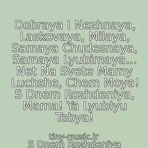 کاور آهنگ Dobraya I Nezhnaya, Laskovaya, Milaya, Samaya Chudesnaya, Samaya Lyubimaya... Net Na Svete Mamy Luchshe, Chem Moya! S Dnem Rozhdeniya, Mama! Ya Lyublyu Tebya! از S Dnem Rozhdeniya Mamochka