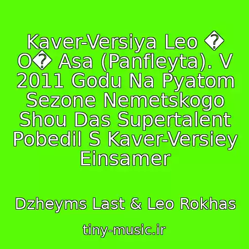 کاور آهنگ Kaver-Versiya Leo � O� Asa (Panfleyta). V 2011 Godu Na Pyatom Sezone Nemetskogo Shou Das Supertalent Pobedil S Kaver-Versiey Einsamer از Dzheyms Last & Leo Rokhas