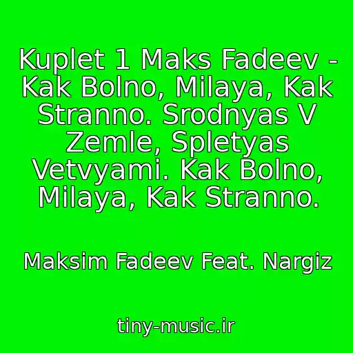 کاور آهنگ Kuplet 1 Maks Fadeev - Kak Bolno, Milaya, Kak Stranno. Srodnyas V Zemle, Spletyas Vetvyami. Kak Bolno, Milaya, Kak Stranno. از Maksim Fadeev Feat. Nargiz