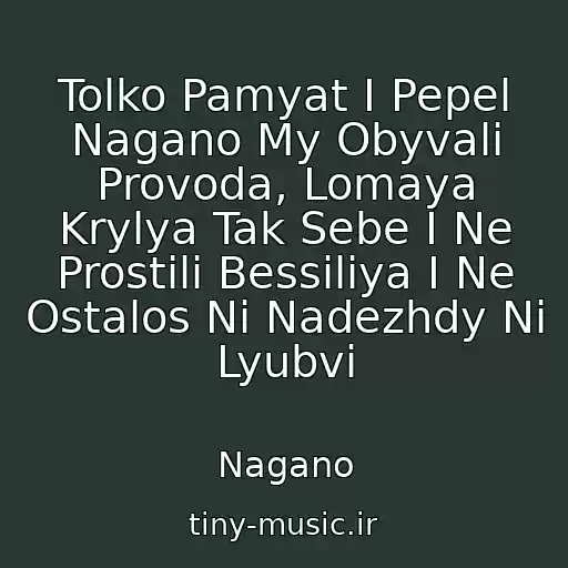 کاور آهنگ Tolko Pamyat I Pepel Nagano My Obyvali Provoda, Lomaya Krylya Tak Sebe I Ne Prostili Bessiliya I Ne Ostalos Ni Nadezhdy Ni Lyubvi از Nagano