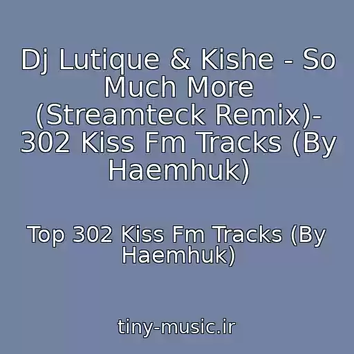 کاور آهنگ Dj Lutique & Kishe - So Much More (Streamteck Remix)- 302 Kiss Fm Tracks (By Haemhuk) از Top 302 Kiss Fm Tracks (By Haemhuk)