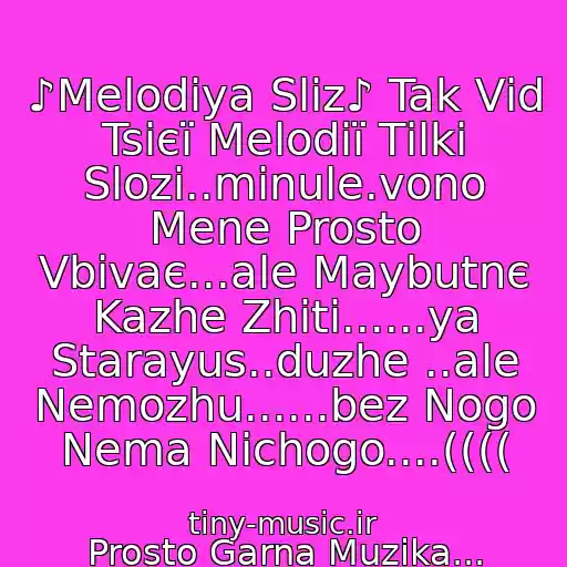 کاور آهنگ ♪Melodіya Slіz♪ Tak Vіd Tsієї Melodії Tіlki Slozi..minule.vono Mene Prosto Vbivaє...ale Maybutnє Kazhe Zhiti......ya Starayus..duzhe ..ale Nemozhu......bez Nogo Nema Nіchogo....(((( از Prosto Garna Muzika...