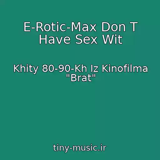 کاور آهنگ E-Rotic-Max Don T Have Sex Wit از Khity 80-90-Kh Iz Kinofilma "Brat"