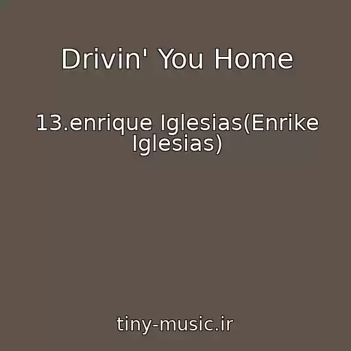 کاور آهنگ Drivin' You Home از 13.enrique Iglesias(Enrike Iglesias)
