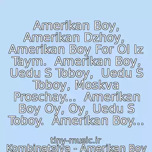 کاور آهنگ Amerikan Boy, Amerikan Dzhoy,  Amerikan Boy For Ol Iz Taym.  Amerikan Boy, Uedu S Toboy,  Uedu S Toboy, Moskva Proschay...  Amerikan Boy Oy, Oy, Uedu S Toboy.  Amerikan Boy... از Kombinatsiya - Amerikan Boy
