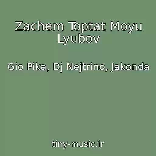 کاور آهنگ Zachem Toptat Moyu Lyubov از Gio Pika, Dj Nejtrino, Jakonda