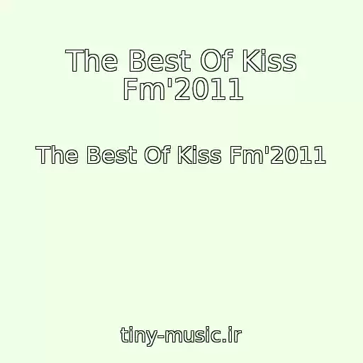 کاور آهنگ The Best Of Kiss Fm'2011 از The Best Of Kiss Fm'2011