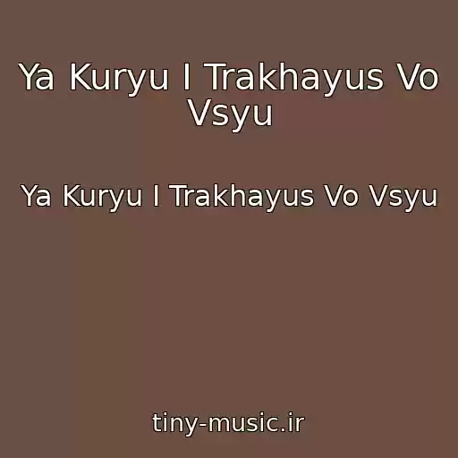 کاور آهنگ Ya Kuryu I Trakhayus Vo Vsyu از Ya Kuryu I Trakhayus Vo Vsyu
