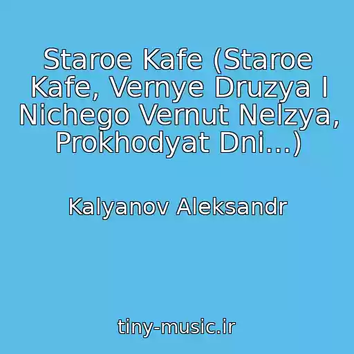 کاور آهنگ Staroe Kafe (Staroe Kafe, Vernye Druzya I Nichego Vernut Nelzya, Prokhodyat Dni...) از Kalyanov Aleksandr