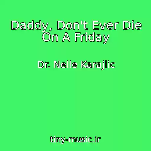 کاور آهنگ Daddy, Don't Ever Die On A Friday از Dr. Nelle Karajlic