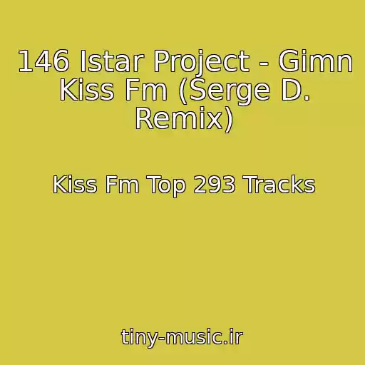 کاور آهنگ 146 Istar Project - Gimn Kiss Fm (Serge D. Remix) از Kiss Fm Top 293 Tracks