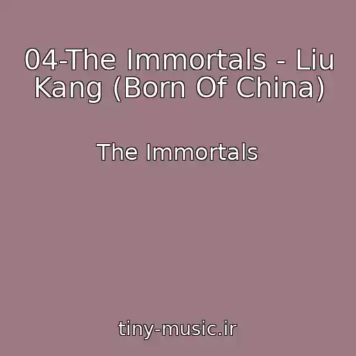 کاور آهنگ 04-The Immortals - Liu Kang (Born Of China) از The Immortals