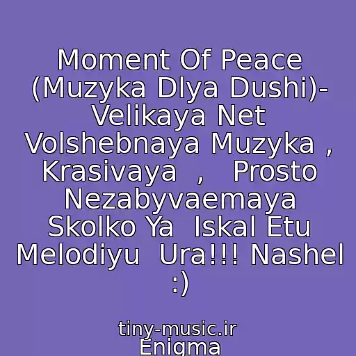 کاور آهنگ Moment Of Peace (Muzyka Dlya Dushi)- Velikaya Net Volshebnaya Muzyka , Krasivaya  ,   Prosto Nezabyvaemaya Skolko Ya  Iskal Etu Melodiyu  Ura!!! Nashel :) از Enigma