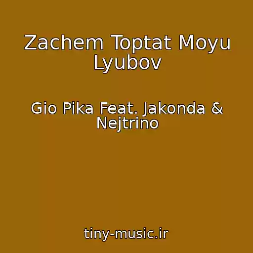 کاور آهنگ Zachem Toptat Moyu Lyubov از Gio Pika Feat. Jakonda & Nejtrino