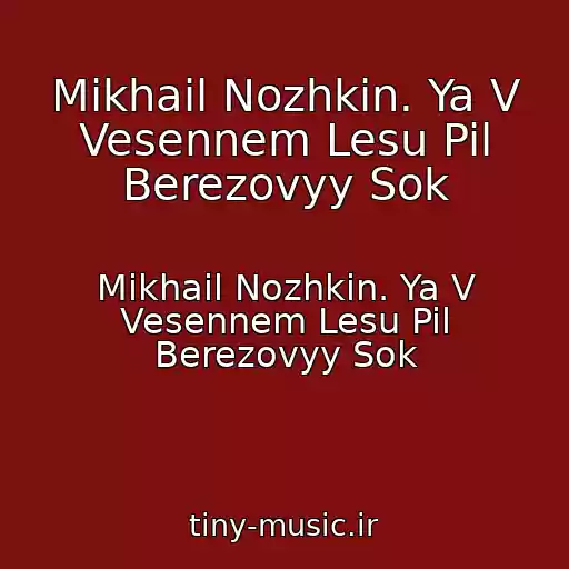 کاور آهنگ Mikhail Nozhkin. Ya V Vesennem Lesu Pil Berezovyy Sok از Mikhail Nozhkin. Ya V Vesennem Lesu Pil Berezovyy Sok