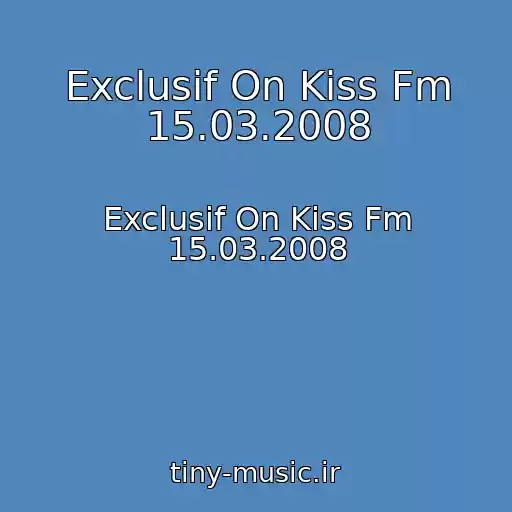 کاور آهنگ Exclusif On Kiss Fm 15.03.2008 از Exclusif On Kiss Fm 15.03.2008