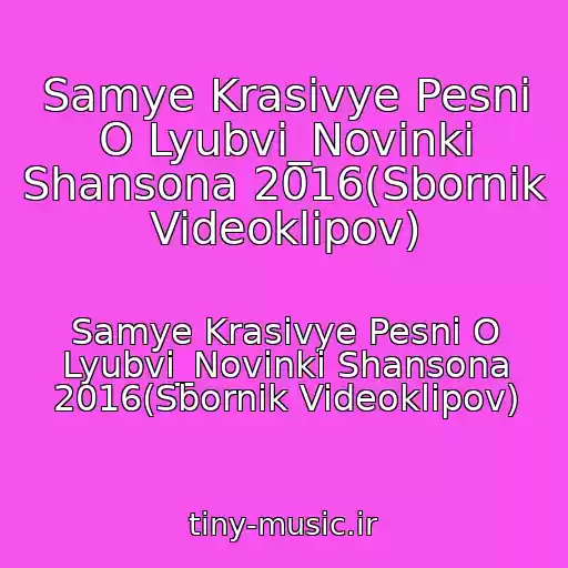 کاور آهنگ Samye Krasivye Pesni O Lyubvi_Novinki Shansona 2016(Sbornik Videoklipov) از Samye Krasivye Pesni O Lyubvi_Novinki Shansona 2016(Sbornik Videoklipov)