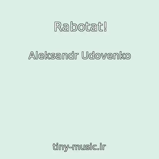 کاور آهنگ Rabotat! از Aleksandr Udovenko